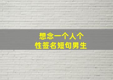 想念一个人个性签名短句男生