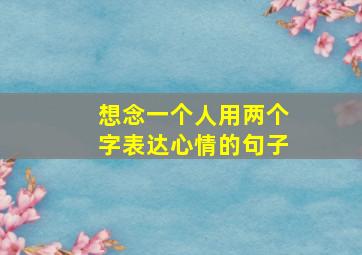 想念一个人用两个字表达心情的句子