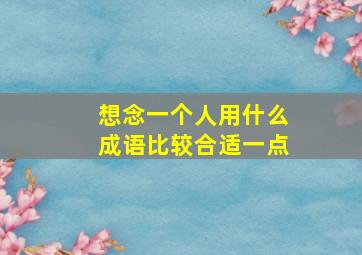 想念一个人用什么成语比较合适一点