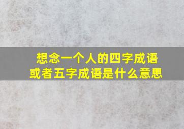 想念一个人的四字成语或者五字成语是什么意思