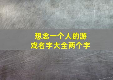 想念一个人的游戏名字大全两个字