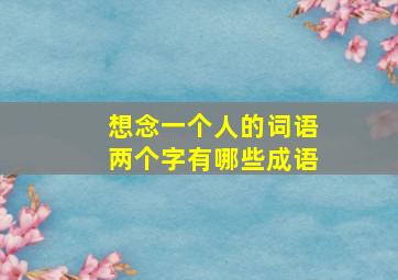 想念一个人的词语两个字有哪些成语