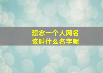 想念一个人网名该叫什么名字呢