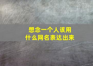 想念一个人该用什么网名表达出来