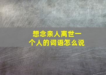 想念亲人离世一个人的词语怎么说