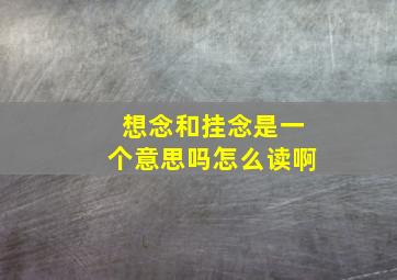 想念和挂念是一个意思吗怎么读啊