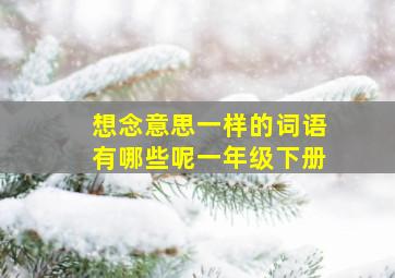 想念意思一样的词语有哪些呢一年级下册