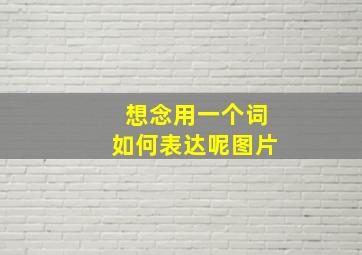 想念用一个词如何表达呢图片