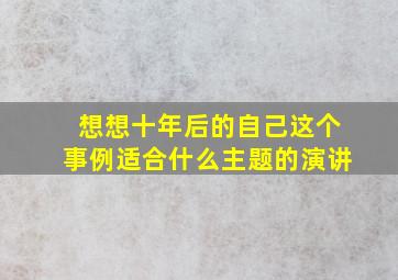 想想十年后的自己这个事例适合什么主题的演讲