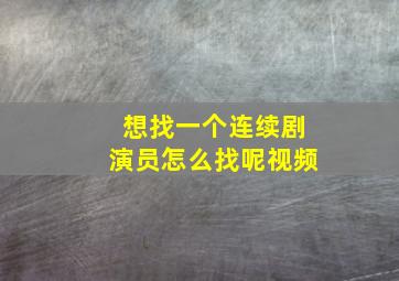 想找一个连续剧演员怎么找呢视频