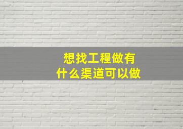 想找工程做有什么渠道可以做