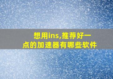 想用ins,推荐好一点的加速器有哪些软件