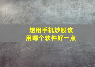 想用手机炒股该用哪个软件好一点