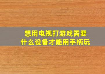 想用电视打游戏需要什么设备才能用手柄玩