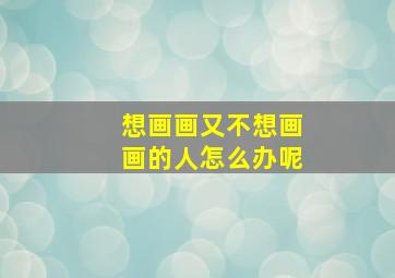 想画画又不想画画的人怎么办呢