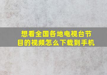 想看全国各地电视台节目的视频怎么下载到手机