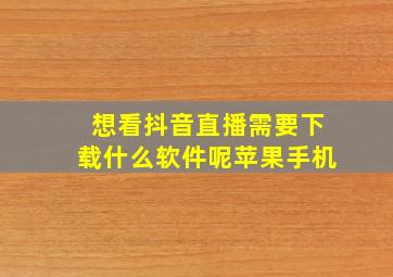 想看抖音直播需要下载什么软件呢苹果手机