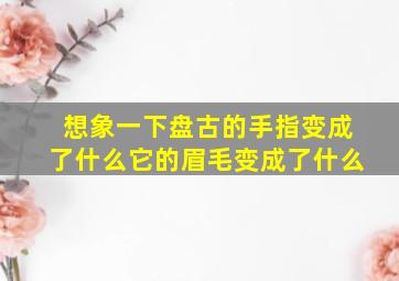 想象一下盘古的手指变成了什么它的眉毛变成了什么