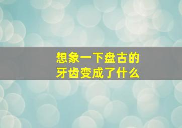 想象一下盘古的牙齿变成了什么