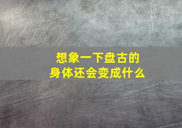 想象一下盘古的身体还会变成什么