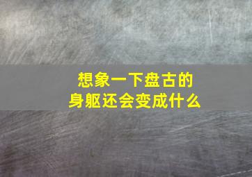 想象一下盘古的身躯还会变成什么