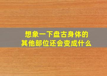 想象一下盘古身体的其他部位还会变成什么