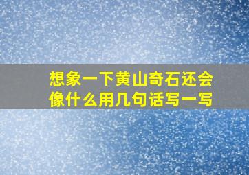 想象一下黄山奇石还会像什么用几句话写一写