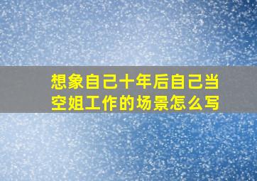 想象自己十年后自己当空姐工作的场景怎么写