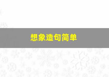 想象造句简单