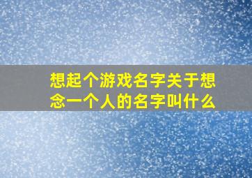 想起个游戏名字关于想念一个人的名字叫什么