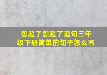 想起了想起了造句三年级下册简单的句子怎么写