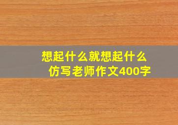 想起什么就想起什么仿写老师作文400字