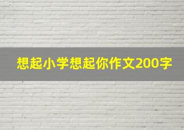 想起小学想起你作文200字