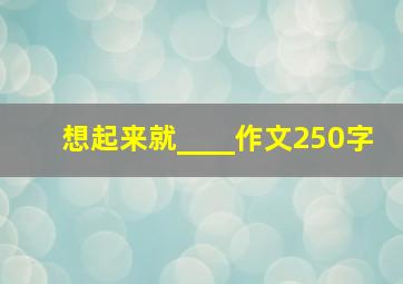 想起来就____作文250字