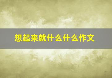 想起来就什么什么作文