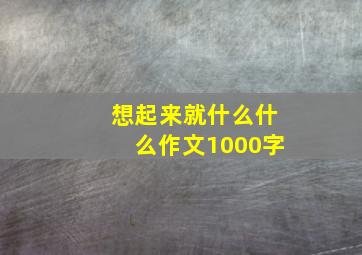 想起来就什么什么作文1000字