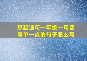 想起造句一年级一句话简单一点的句子怎么写