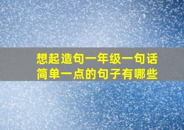 想起造句一年级一句话简单一点的句子有哪些