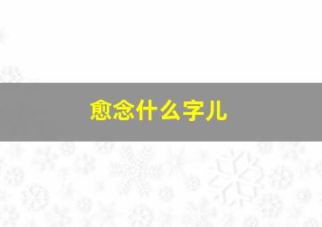 愈念什么字儿