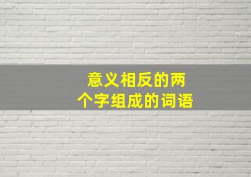 意义相反的两个字组成的词语