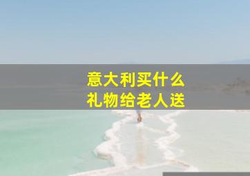 意大利买什么礼物给老人送