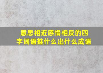 意思相近感情相反的四字词语推什么出什么成语