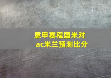 意甲赛程国米对ac米兰预测比分