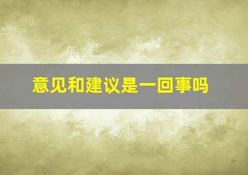 意见和建议是一回事吗