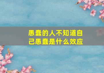 愚蠢的人不知道自己愚蠢是什么效应