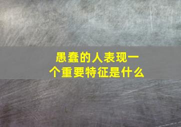 愚蠢的人表现一个重要特征是什么