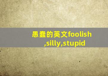 愚蠢的英文foolish,silly,stupid