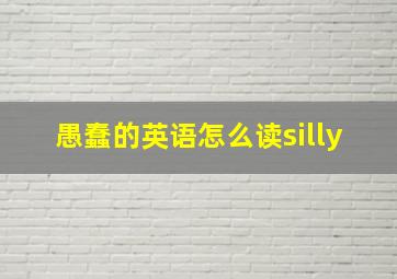 愚蠢的英语怎么读silly