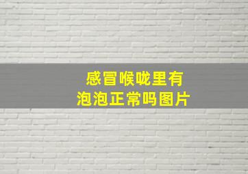 感冒喉咙里有泡泡正常吗图片