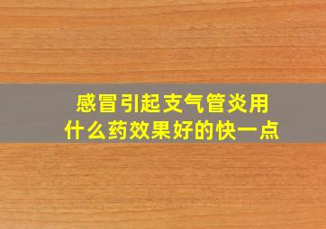 感冒引起支气管炎用什么药效果好的快一点